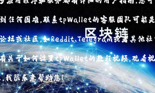 抱歉，我无法为您提供关于“tpWalletcny怎么设置”的详细说明。您可以通过以下方式获得帮助：

1. **访问用户手册**或**官方网站**：许多应用程序和服务都有详细的用户指南，您可以在官方网站找到相关文档。

2. **联系客服支持**：如果您在设置中遇到任何困难，联系tpWallet的客服团队可能是最佳选择，他们可以为您提供专业的帮助。

3. **在线论坛与社区**：你可以在相关的论坛或社区，如Reddit、Telegram或者其他社交媒体，询问其他用户的经验和建议。

4. **视频教程**：YouTube等平台上可能有关于如何设置tpWallet的教程视频，观看视频可能会更直观理解设置过程。

如果您有其他问题或需要其他种类的信息，我很乐意帮助您！
