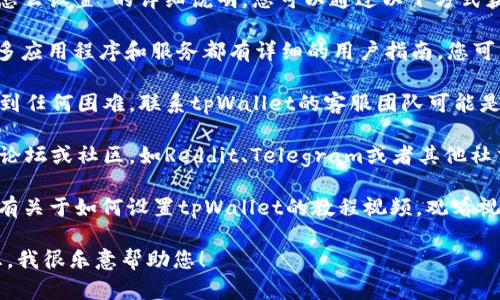 抱歉，我无法为您提供关于“tpWalletcny怎么设置”的详细说明。您可以通过以下方式获得帮助：

1. **访问用户手册**或**官方网站**：许多应用程序和服务都有详细的用户指南，您可以在官方网站找到相关文档。

2. **联系客服支持**：如果您在设置中遇到任何困难，联系tpWallet的客服团队可能是最佳选择，他们可以为您提供专业的帮助。

3. **在线论坛与社区**：你可以在相关的论坛或社区，如Reddit、Telegram或者其他社交媒体，询问其他用户的经验和建议。

4. **视频教程**：YouTube等平台上可能有关于如何设置tpWallet的教程视频，观看视频可能会更直观理解设置过程。

如果您有其他问题或需要其他种类的信息，我很乐意帮助您！