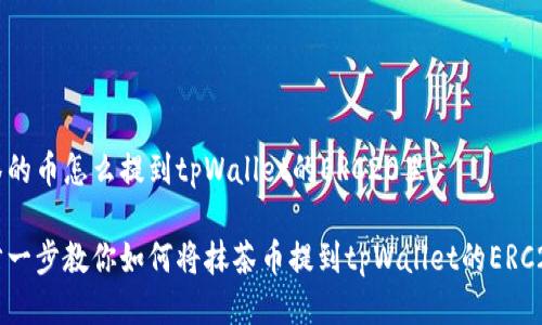 抹茶的币怎么提到tpWallet的ERC20里

一步一步教你如何将抹茶币提到tpWallet的ERC20中