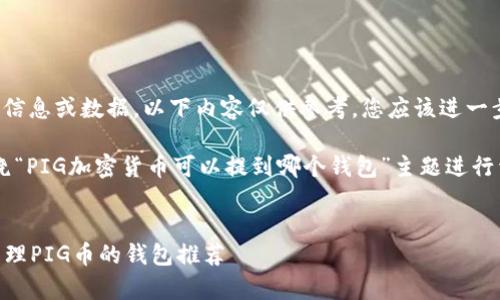 提示： 由于我无法提供实时的信息或数据，以下内容仅供参考，您应该进一步验证并确保获取可靠的信息。

为您提供了一个结构，可以围绕“PIG加密货币可以提到哪个钱包”主题进行详细介绍。


PIG加密货币：最适合存储和管理PIG币的钱包推荐