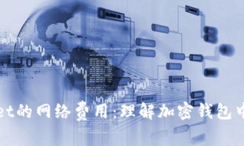 揭秘tpWallet的网络费用：理解加密钱包中的隐性成本