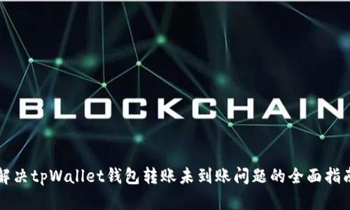 解决tpWallet钱包转账未到账问题的全面指南