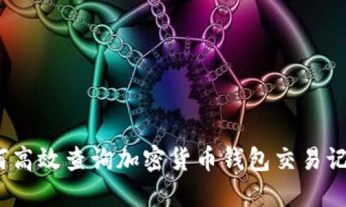 全面探讨：如何高效查询加密货币钱包交易记录的最佳方法