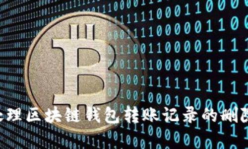 如何有效处理区块链钱包转账记录的删除：全面指南