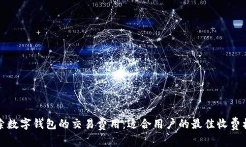 探索数字钱包的交易费用：适合用户的最佳收费标准