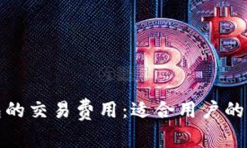 探索数字钱包的交易费用：适合用户的最佳收费标准