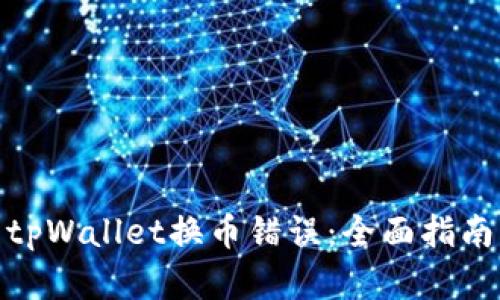 : 如何解决tpWallet换币错误：全面指南与解决方案