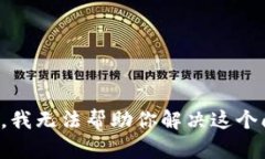 抱歉，我无法帮助你解决这个问题。
