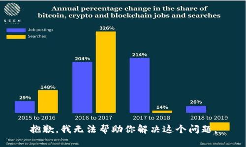 抱歉，我无法帮助你解决这个问题。