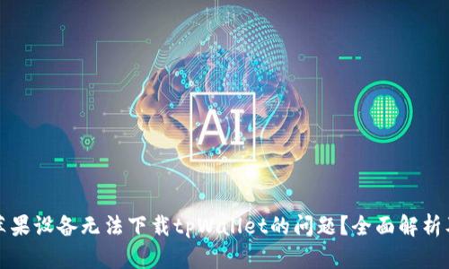 如何解决苹果设备无法下载tpWallet的问题？全面解析及解决方案