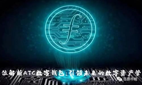 : 全方位解析ATC数字钱包：引领未来的数字资产管理工具