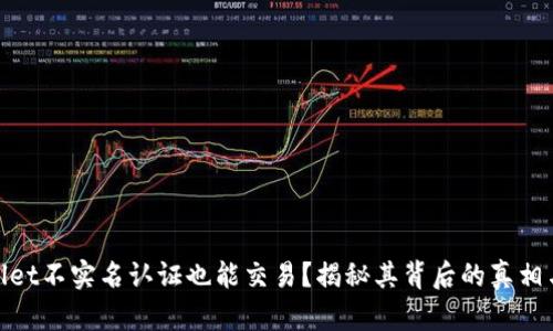 tpWallet不实名认证也能交易？揭秘其背后的真相与风险