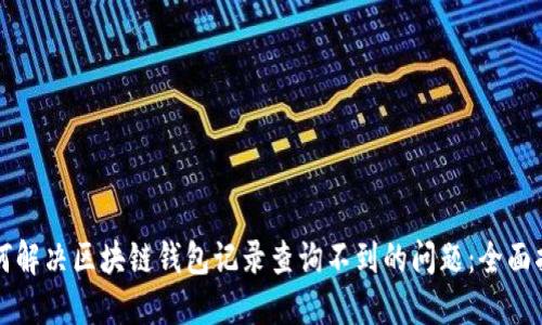 如何解决区块链钱包记录查询不到的问题：全面指南