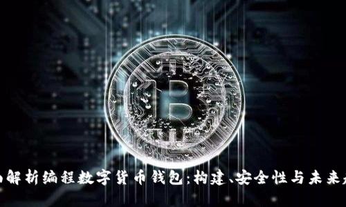 全面解析编程数字货币钱包：构建、安全性与未来趋势