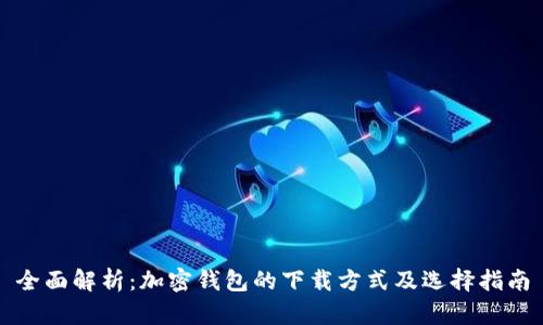 全面解析：加密钱包的下载方式及选择指南