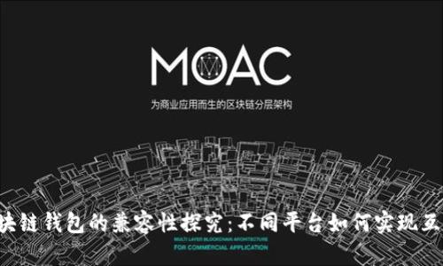 区块链钱包的兼容性探究：不同平台如何实现互通？