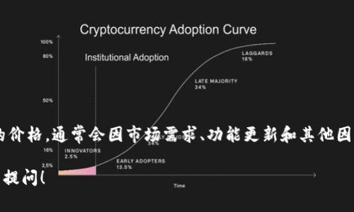 tpWallet 是一款数字钱包，提供安全的加密货币存储和交易服务。关于它的价格，通常会因市场需求、功能更新和其他因素而有所波动。如果您想知道具体的价格，建议您查询相关交易平台的信息。

如果您对数字钱包、加密货币存储、使用方法以及市场动态感兴趣，欢迎继续提问！