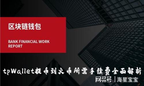 tpWallet提币到火币所需手续费全面解析