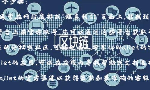对于tpWallet的客服信息，您可以采取以下几个步骤：

1. **官方网站**：访问tpWallet的官方网站，通常在网站底部或“联系我们”页面上，能找到客服的联系方式或者在线客服的入口。

2. **社交媒体**：tpWallet可能在社交媒体平台上有官方账号，您可以通过这些平台获取帮助或咨询客服。

3. **用户论坛和社区**：在一些加密货币相关的论坛或社区，可能也有人分享tpWallet的客服信息或使用经验。

4. **应用内支持**：如果您已经下载了tpWallet的应用，可以在应用内寻找帮助或支持选项，很多应用会提供直接联系支持团队的功能。

如果您需要更具体的信息，建议直接访问tpWallet的官方渠道以获得最新和最准确的客服联系方式。