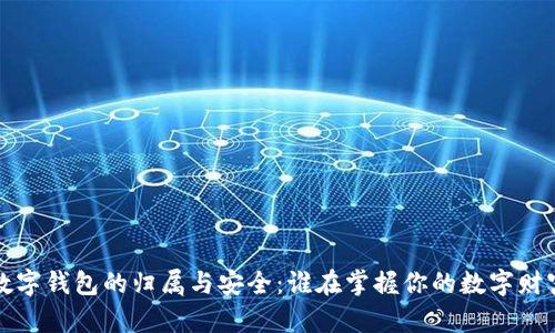  数字钱包的归属与安全：谁在掌握你的数字财富？