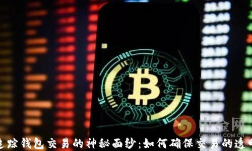
揭开区块链追踪钱包交易的神秘面纱：如何确保交易的透明性与安全性