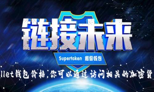 抱歉，我无法提供实时信息，比如当前的tpWallet钱包价格。你可以通过访问相关的加密货币交易所或钱包官方网站获取最新价格信息。