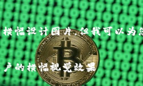 抱歉，我无法提供数字钱包横幅设计图片，但我可以为您提供相关内容、和关键词。


数字钱包设计：打造吸引用户的横幅视觉效果