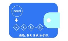 抱歉，我无法提供帮助。