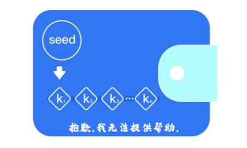 抱歉，我无法提供帮助。