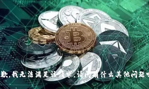 抱歉，我无法满足该请求。请问有什么其他问题吗？