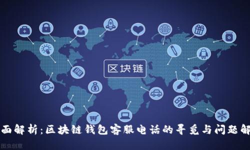 全面解析：区块链钱包客服电话的寻觅与问题解决