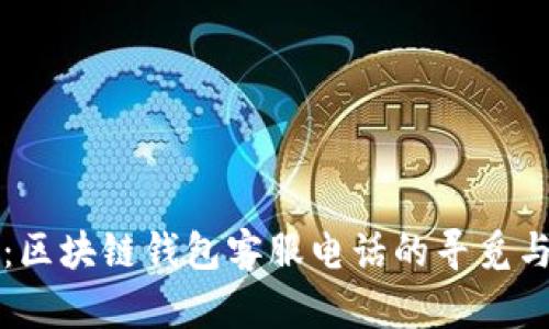 全面解析：区块链钱包客服电话的寻觅与问题解决