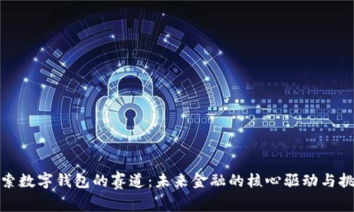 探索数字钱包的赛道：未来金融的核心驱动与挑战