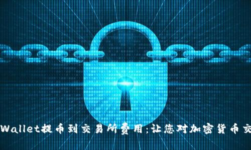 详解tpWallet提币到交易所费用：让您对加密货币交易无忧