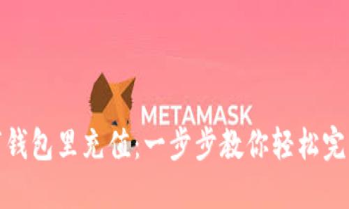 如何往数字钱包里充值：一步步教你轻松完成资金注入