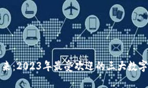 数字钱包的未来：2023年最受欢迎的三大数字钱包全面分析