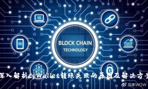 深入解析tpWallet转账失败的原因及解决方案