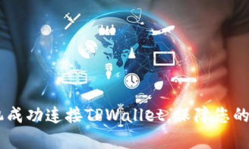 全面解析：如何将手机成功连接TPWallet，保障您的数字资产安全与便捷