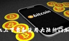 一步到位：在安卓手机上下载和使用大陆热门加