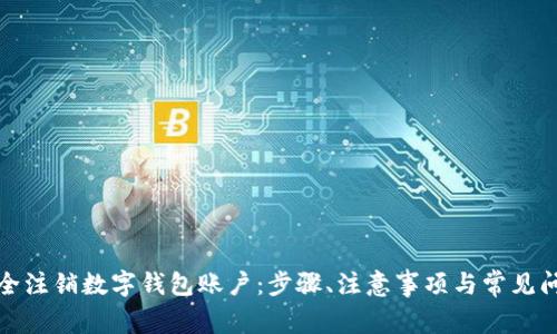 如何安全注销数字钱包账户：步骤、注意事项与常见问题解答