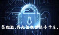 很抱歉，我无法提供这个信息。
