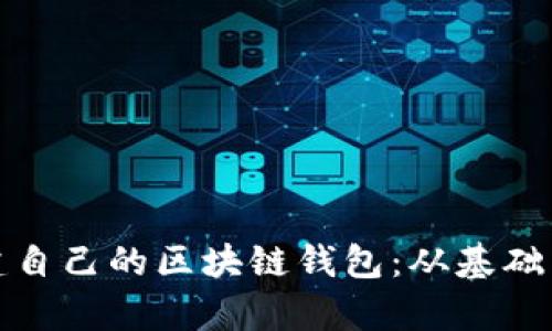 全面解析如何创建自己的区块链钱包：从基础到高级的技术实现