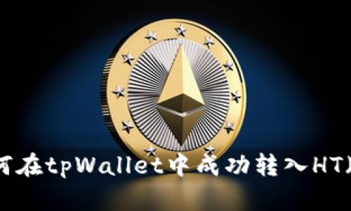  全面解析：如何在tpWallet中成功转入HT（Huobi Token）
