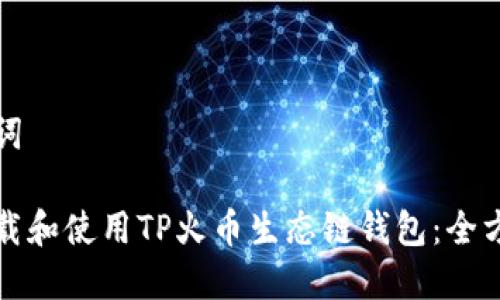 和关键词

如何下载和使用TP火币生态链钱包：全方位指南