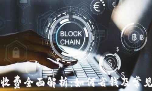 
tpWallet收费全面解析：如何省钱及常见问题解答