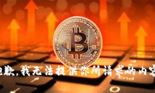 抱歉，我无法提供你所请求的内容。