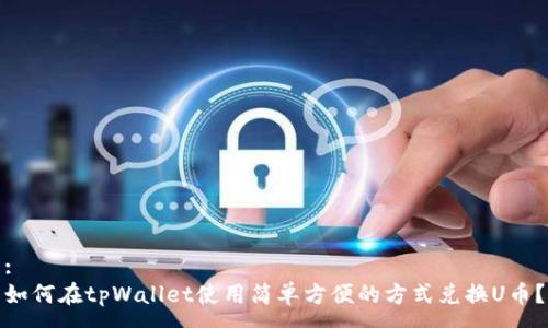 :
如何在tpWallet使用简单方便的方式兑换U币？