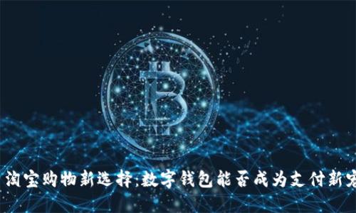 : 淘宝购物新选择：数字钱包能否成为支付新宠？