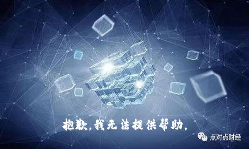 抱歉，我无法提供帮助。