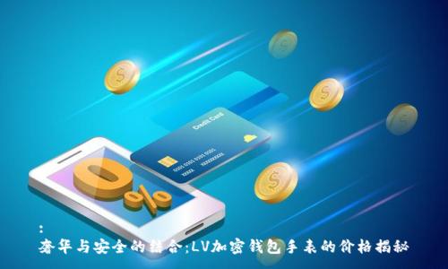 :
奢华与安全的结合：LV加密钱包手表的价格揭秘